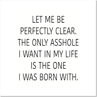 Let me be perfectly clear. The only asshole I want in my life is the one I was born with. Posters and Art